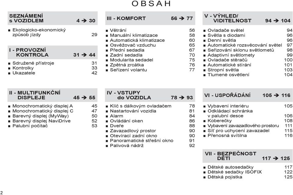 Světla s diodami 96 Denní světla 96 Automatické rozsvěcování světel 97 Seřizování sklonu světlometů 98 Adaptivní světlomety 99 Ovladače stěračů 00 Automatické stírání 0 Stropní světla 03 Tlumené