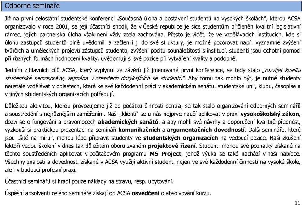 Přesto je vidět, že ve vzdělávacích institucích, kde si úlohu zástupců studentů plně uvědomili a začlenili ji do své struktury, je možné pozorovat např.