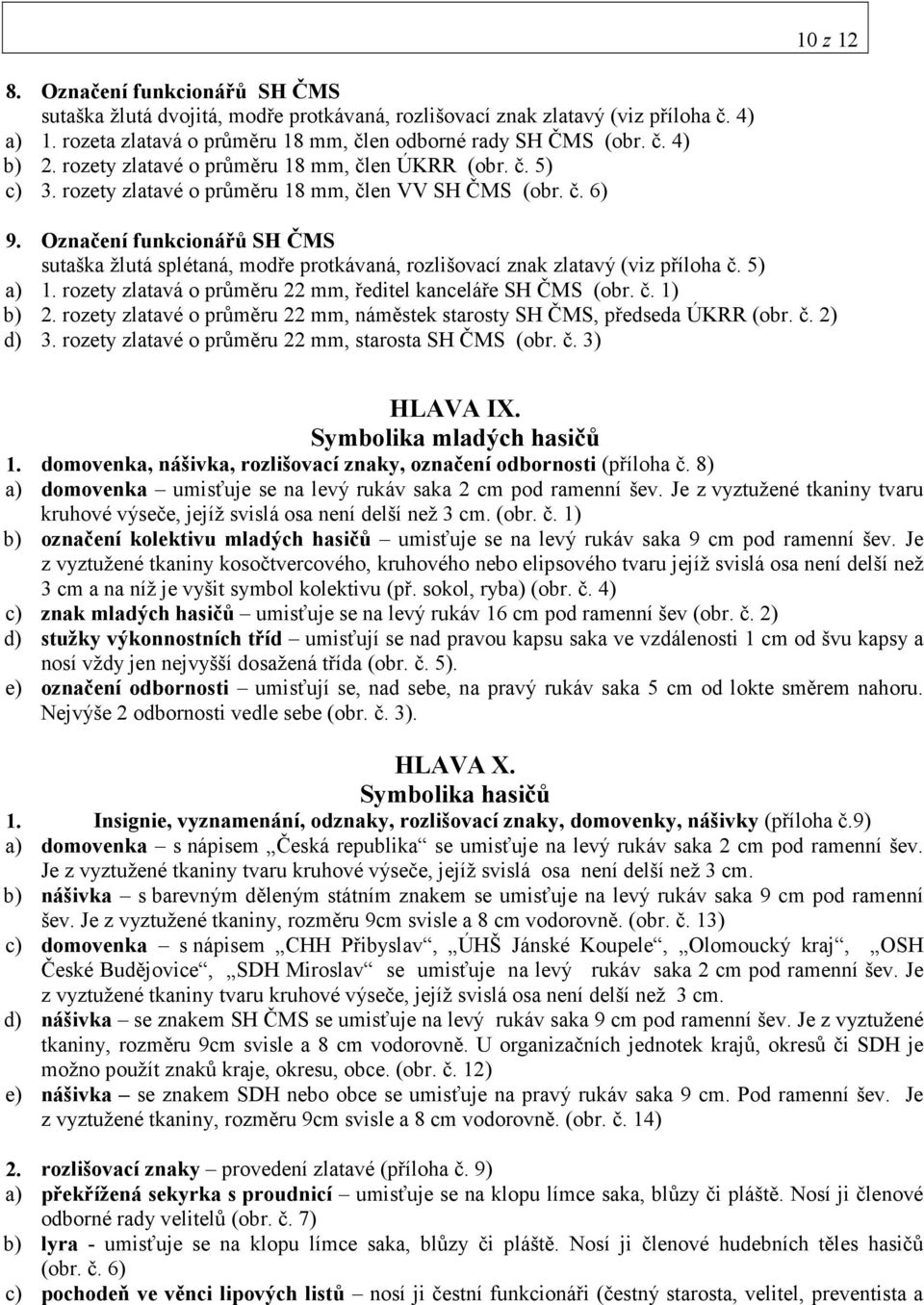 Označení funkcionářů SH ČMS sutaška žlutá splétaná, modře protkávaná, rozlišovací znak zlatavý (viz příloha č. 5) a) 1. rozety zlatavá o průměru 22 mm, ředitel kanceláře SH ČMS (obr. č. 1) b) 2.