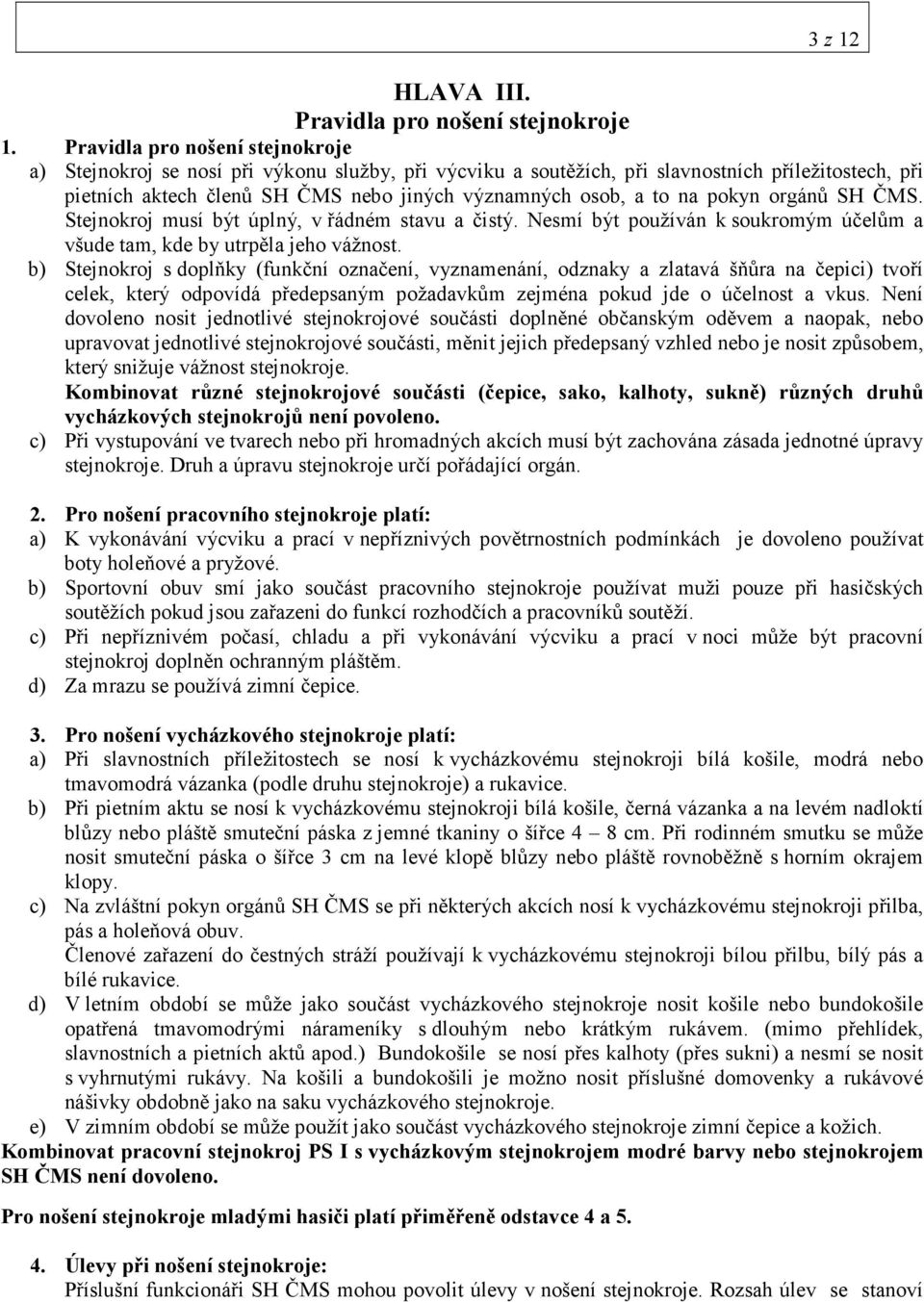 na pokyn orgánů SH ČMS. Stejnokroj musí být úplný, v řádném stavu a čistý. Nesmí být používán k soukromým účelům a všude tam, kde by utrpěla jeho vážnost.