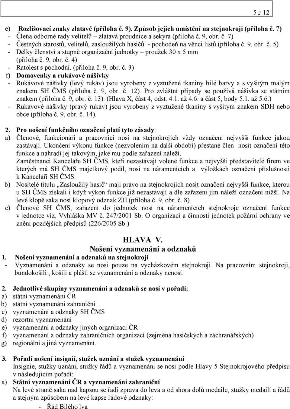 9, obr. č. 12). Pro zvláštní případy se používá nášivka se státním znakem (příloha č. 9, obr. č. 13). (Hlava X, část 4, odst. 4.1. až 4.6.