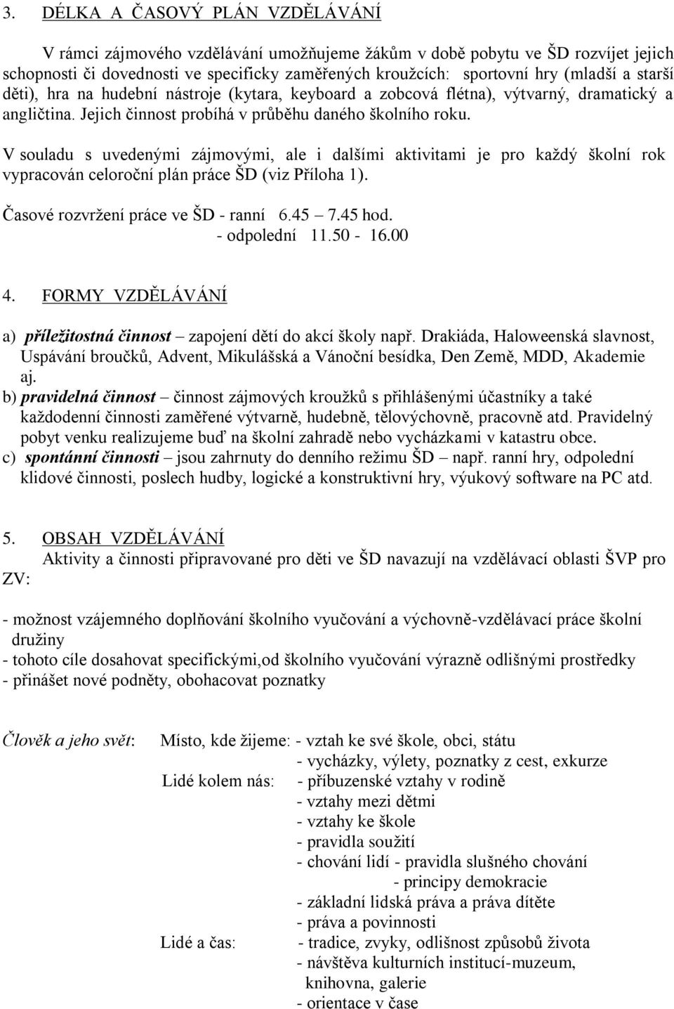 V souladu s uvedenými zájmovými, ale i dalšími aktivitami je pro každý školní rok vypracován celoroční plán práce ŠD (viz Příloha 1). Časové rozvržení práce ve ŠD - ranní 6.45 7.45 hod.