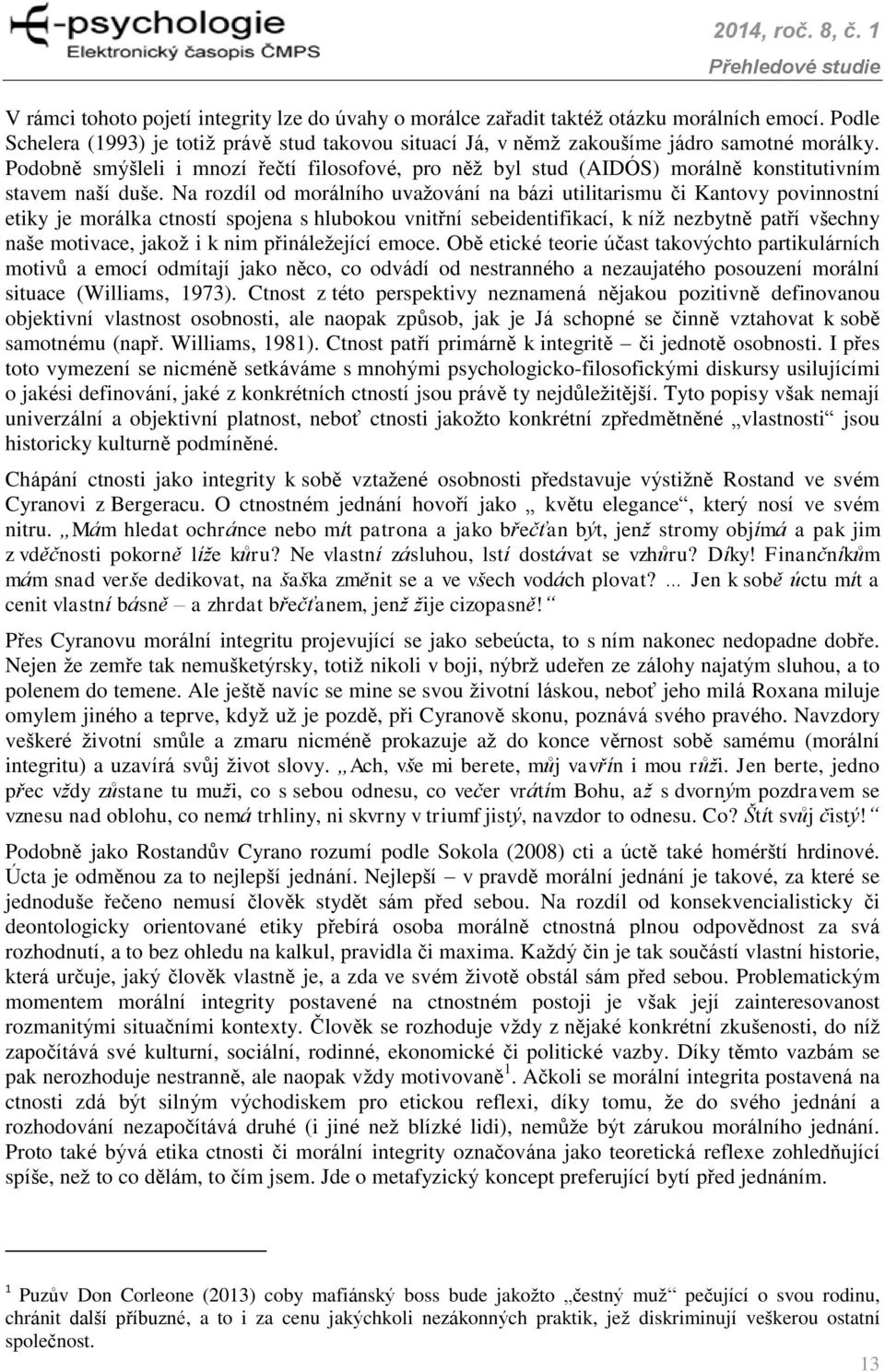 Na rozdíl od morálního uvažování na bázi utilitarismu či Kantovy povinnostní etiky je morálka ctností spojena s hlubokou vnitřní sebeidentifikací, k níž nezbytně patří všechny naše motivace, jakož i