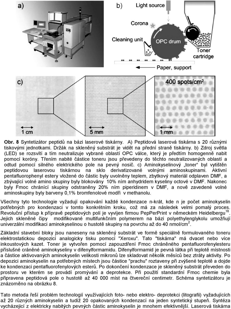 Třením nabité částice toneru jsou převedeny do těchto neutralizovaných oblastí a odtud pomocí silného elektrického pole na pevný nosič.