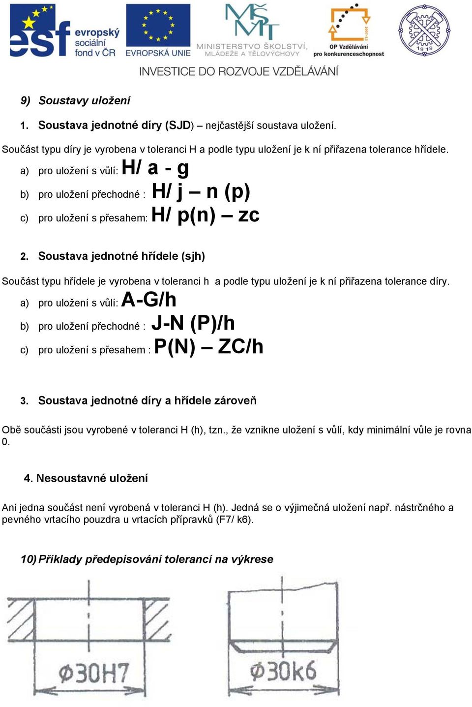Soustava jednotné hřídele (sjh) Součást typu hřídele je vyrobena v toleranci h a podle typu uložení je k ní přiřazena tolerance díry.