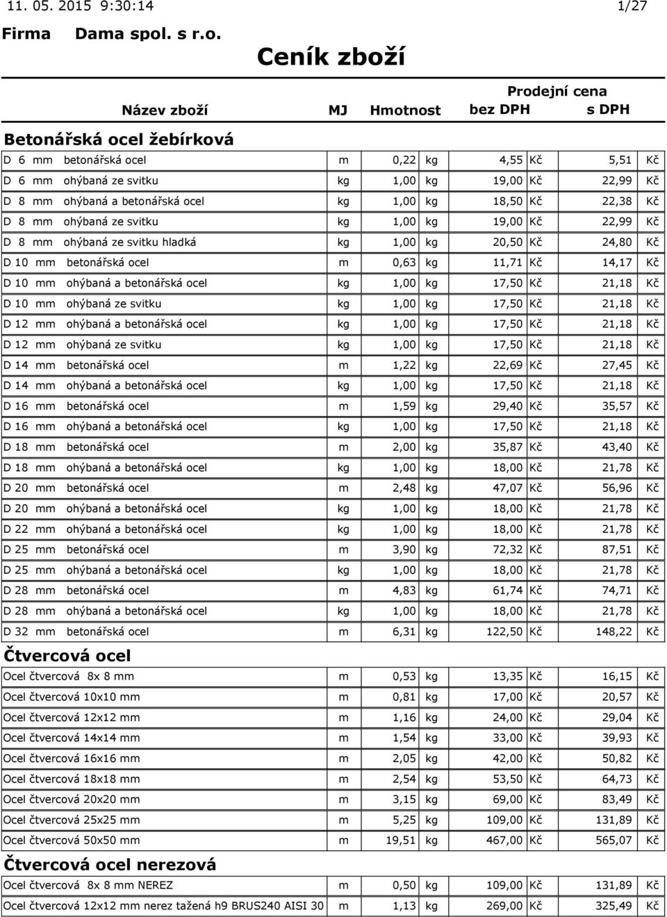 22,38 Kč D 8 mm ohýbaná ze svitku kg 1,00 kg 19,00 Kč 22,99 Kč D 8 mm ohýbaná ze svitku hladká kg 1,00 kg 20,50 Kč 24,80 Kč D 10 mm betonářská ocel m 0,63 kg 11,71 Kč 14,17 Kč D 10 mm ohýbaná a