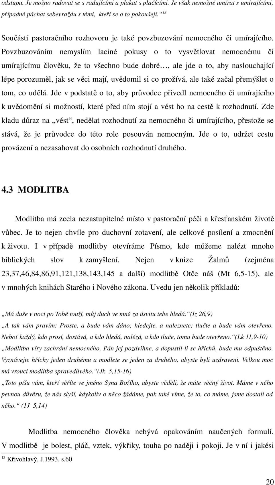 Povzbuzováním nemyslím laciné pokusy o to vysvětlovat nemocnému či umírajícímu člověku, že to všechno bude dobré, ale jde o to, aby naslouchající lépe porozuměl, jak se věci mají, uvědomil si co