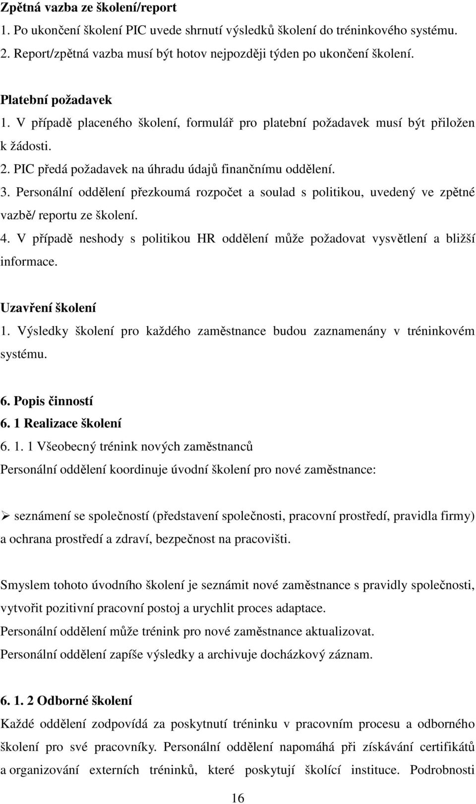 Personální oddělení přezkoumá rozpočet a soulad s politikou, uvedený ve zpětné vazbě/ reportu ze školení. 4. V případě neshody s politikou HR oddělení může požadovat vysvětlení a bližší informace.