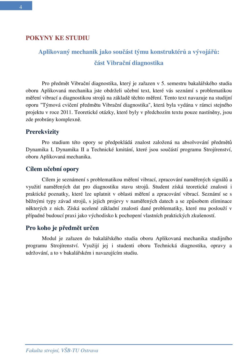 Tento text navazuje na studijní oporu "Týmová cvičení předmětu Vibrační diagnostika", která byla vydána v rámci stejného projektu v roce 2011.