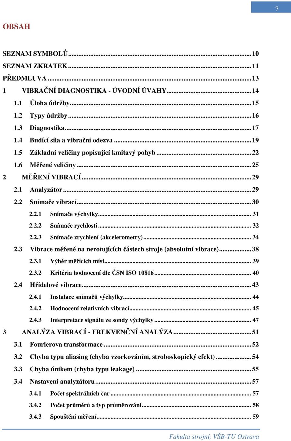 .. 31 2.2.2 Snímače rychlosti... 32 2.2.3 Snímače zrychlení (akcelerometry)... 34 2.3 Vibrace měřené na nerotujících částech stroje (absolutní vibrace)...38 2.3.1 Výběr měřících míst... 39 2.3.2 Kritéria hodnocení dle ČSN ISO 10816.