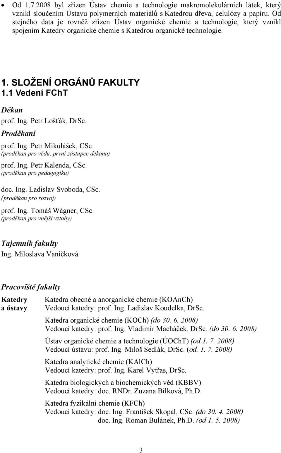 1 Vedení FChT Děkan prof. Ing. Petr Lošťák, DrSc. Proděkani prof. Ing. Petr Mikulášek, CSc. (proděkan pro vědu, první zástupce děkana) prof. Ing. Petr Kalenda, CSc. (proděkan pro pedagogiku) doc. Ing. Ladislav Svoboda, CSc.