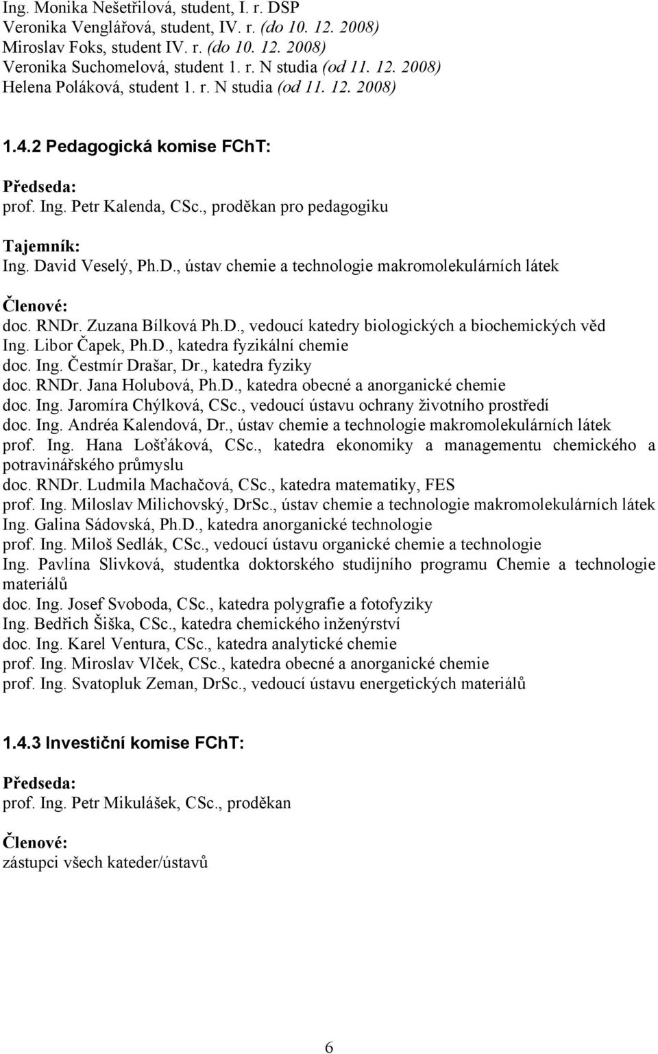 vid Veselý, Ph.D., ústav chemie a technologie makromolekulárních látek Členové: doc. RNDr. Zuzana Bílková Ph.D., vedoucí katedry biologických a biochemických věd Ing. Libor Čapek, Ph.D., katedra fyzikální chemie doc.