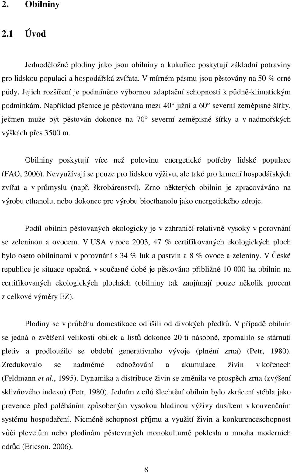 Například pšenice je pěstována mezi 40 jižní a 60 severní zeměpisné šířky, ječmen muže být pěstován dokonce na 70 severní zeměpisné šířky a v nadmořských výškách přes 3500 m.