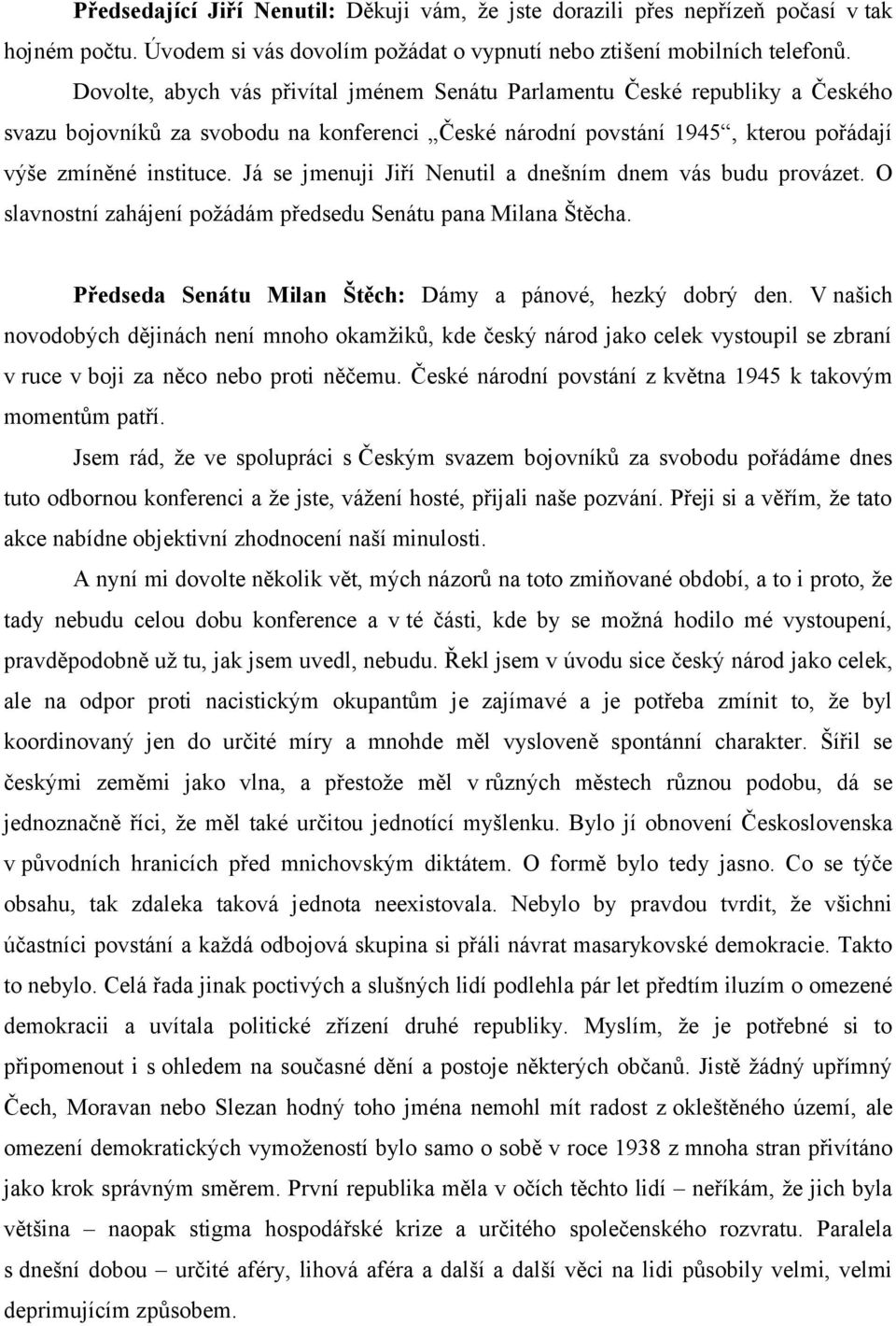 Já se jmenuji Jiří Nenutil a dnešním dnem vás budu provázet. O slavnostní zahájení požádám předsedu Senátu pana Milana Štěcha. Předseda Senátu Milan Štěch: Dámy a pánové, hezký dobrý den.