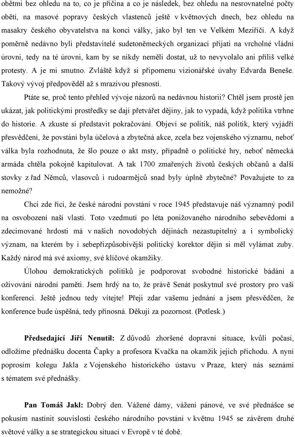 A když poměrně nedávno byli představitelé sudetoněmeckých organizací přijati na vrcholné vládní úrovni, tedy na té úrovni, kam by se nikdy neměli dostat, už to nevyvolalo ani příliš velké protesty.