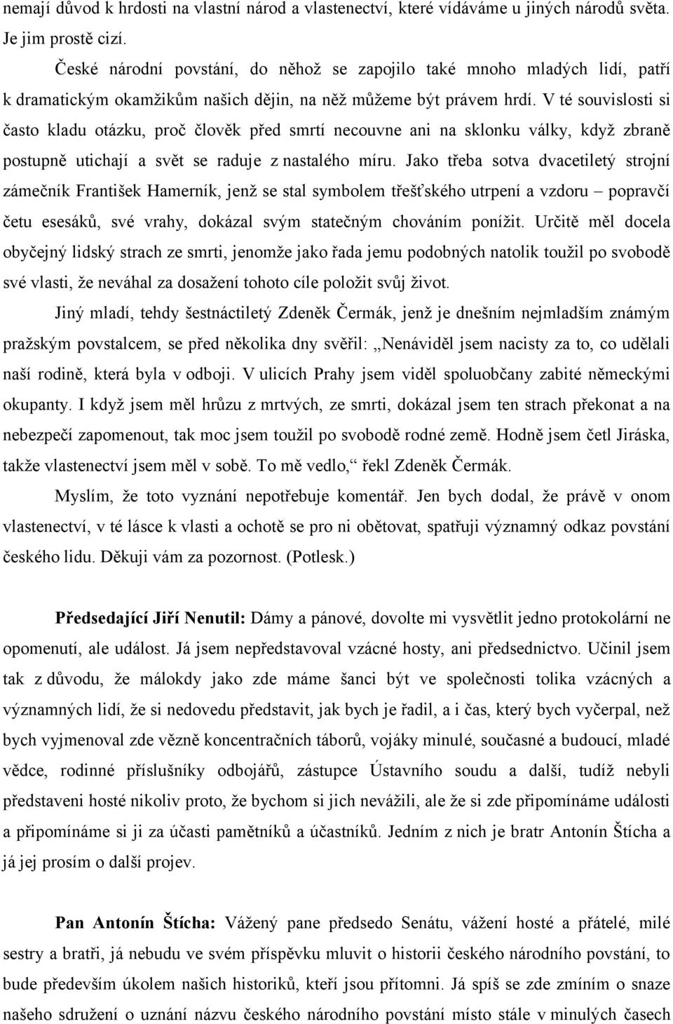 V té souvislosti si často kladu otázku, proč člověk před smrtí necouvne ani na sklonku války, když zbraně postupně utichají a svět se raduje z nastalého míru.