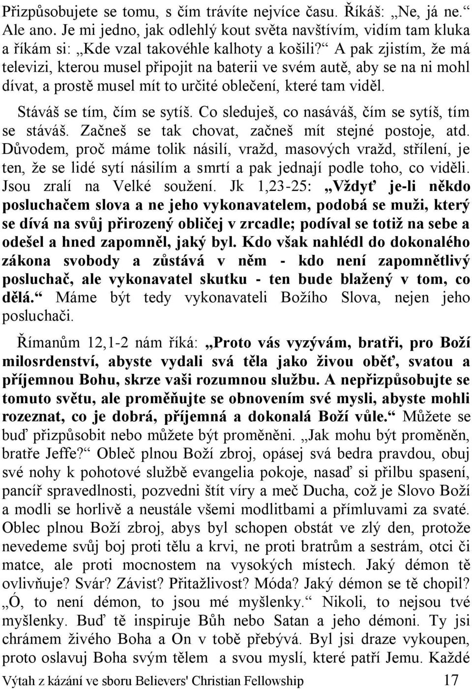 Co sleduješ, co nasáváš, čím se sytíš, tím se stáváš. Začneš se tak chovat, začneš mít stejné postoje, atd.