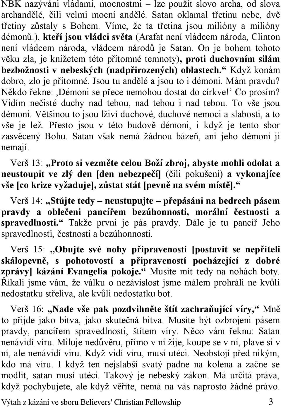 On je bohem tohoto věku zla, je knížetem této přítomné temnoty), proti duchovním silám bezbožnosti v nebeských (nadpřirozených) oblastech. Když konám dobro, zlo je přítomné.