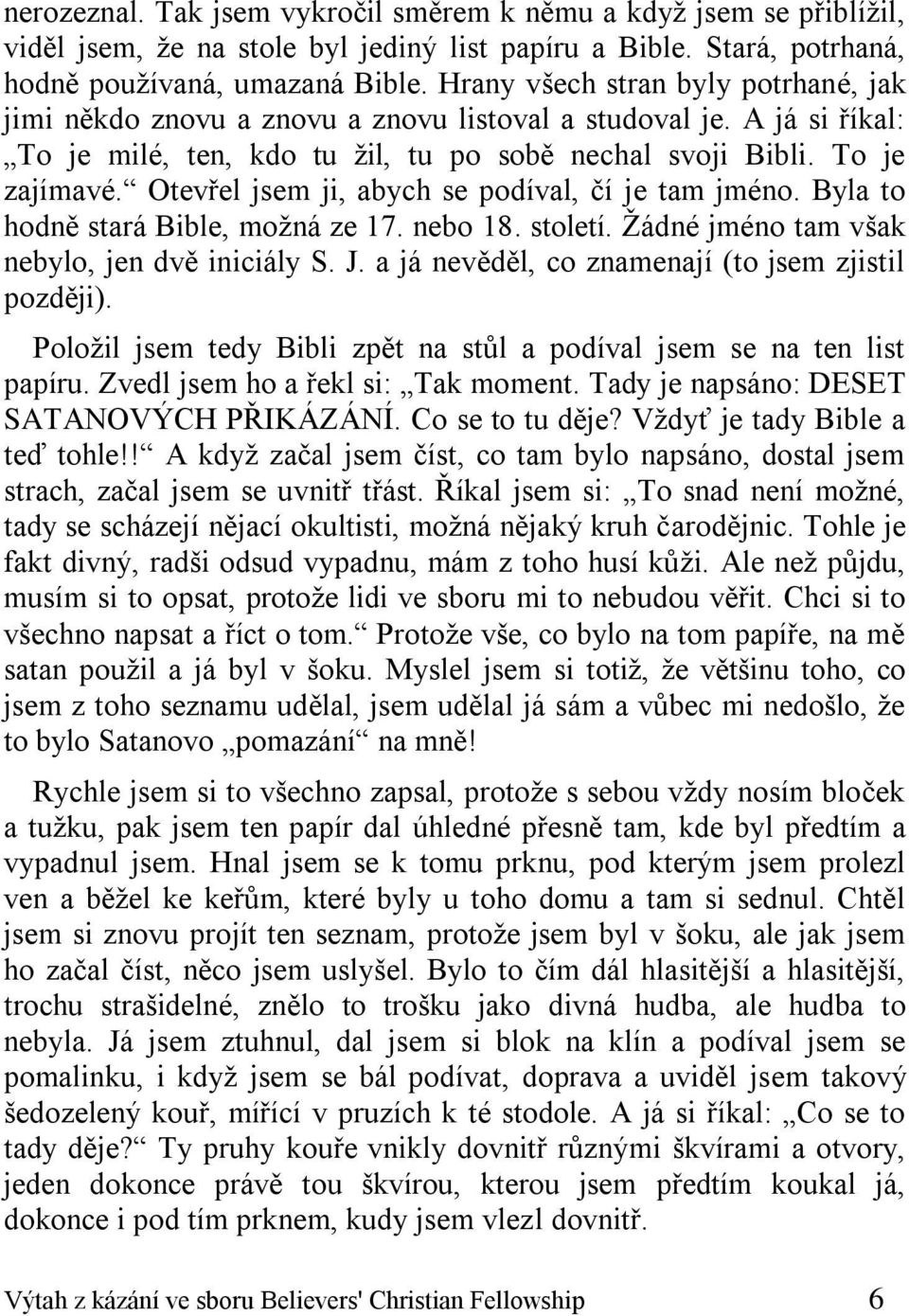 Otevřel jsem ji, abych se podíval, čí je tam jméno. Byla to hodně stará Bible, možná ze 17. nebo 18. století. Žádné jméno tam však nebylo, jen dvě iniciály S. J.