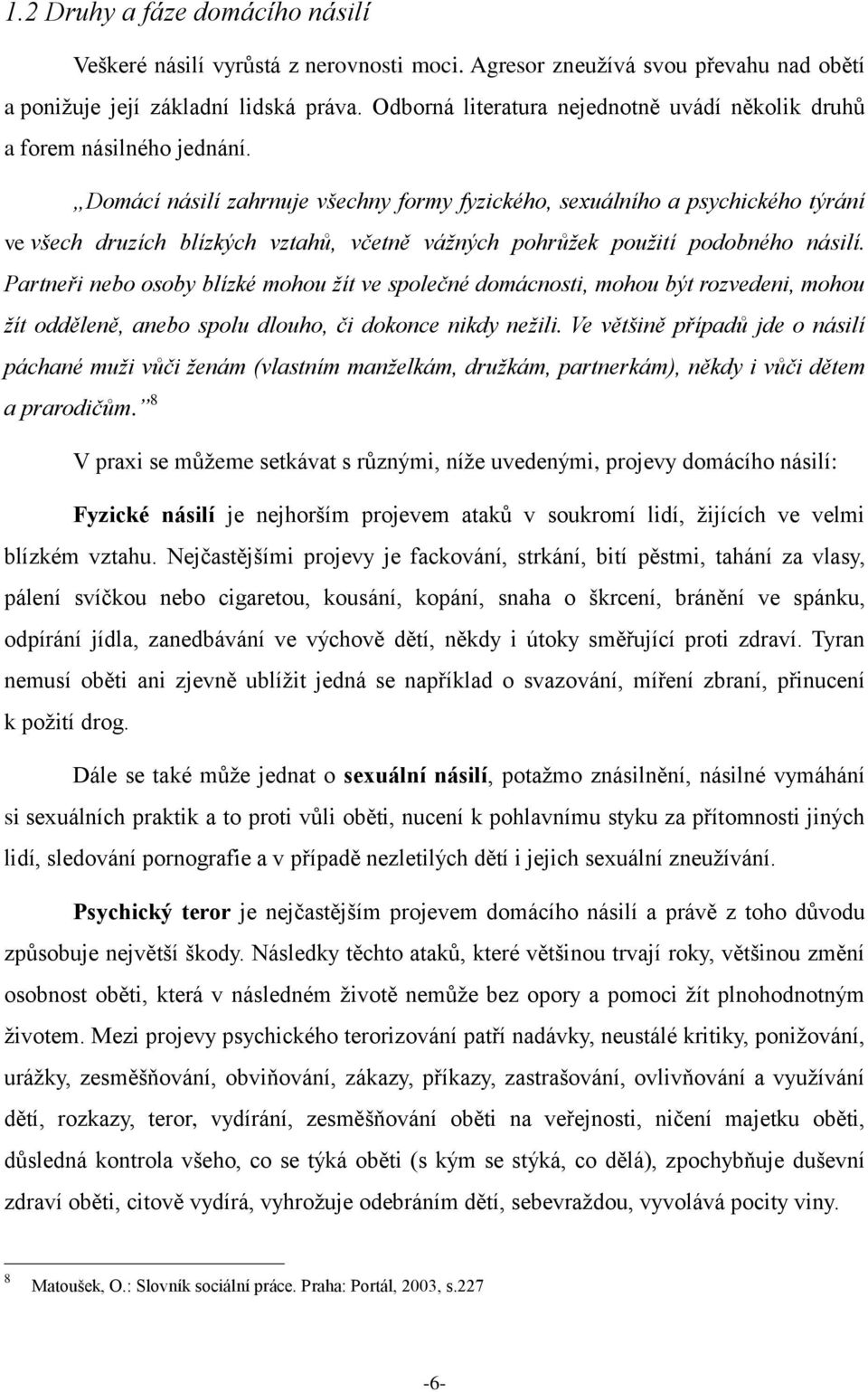 Domácí násilí zahrnuje všechny formy fyzického, sexuálního a psychického týrání ve všech druzích blízkých vztahů, včetně vážných pohrůžek použití podobného násilí.