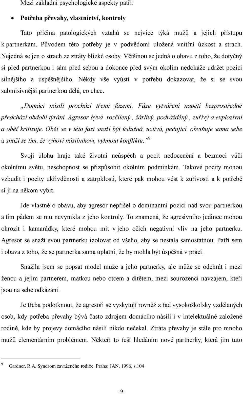 Většinou se jedná o obavu z toho, ţe dotyčný si před partnerkou i sám před sebou a dokonce před svým okolím nedokáţe udrţet pozici silnějšího a úspěšnějšího.