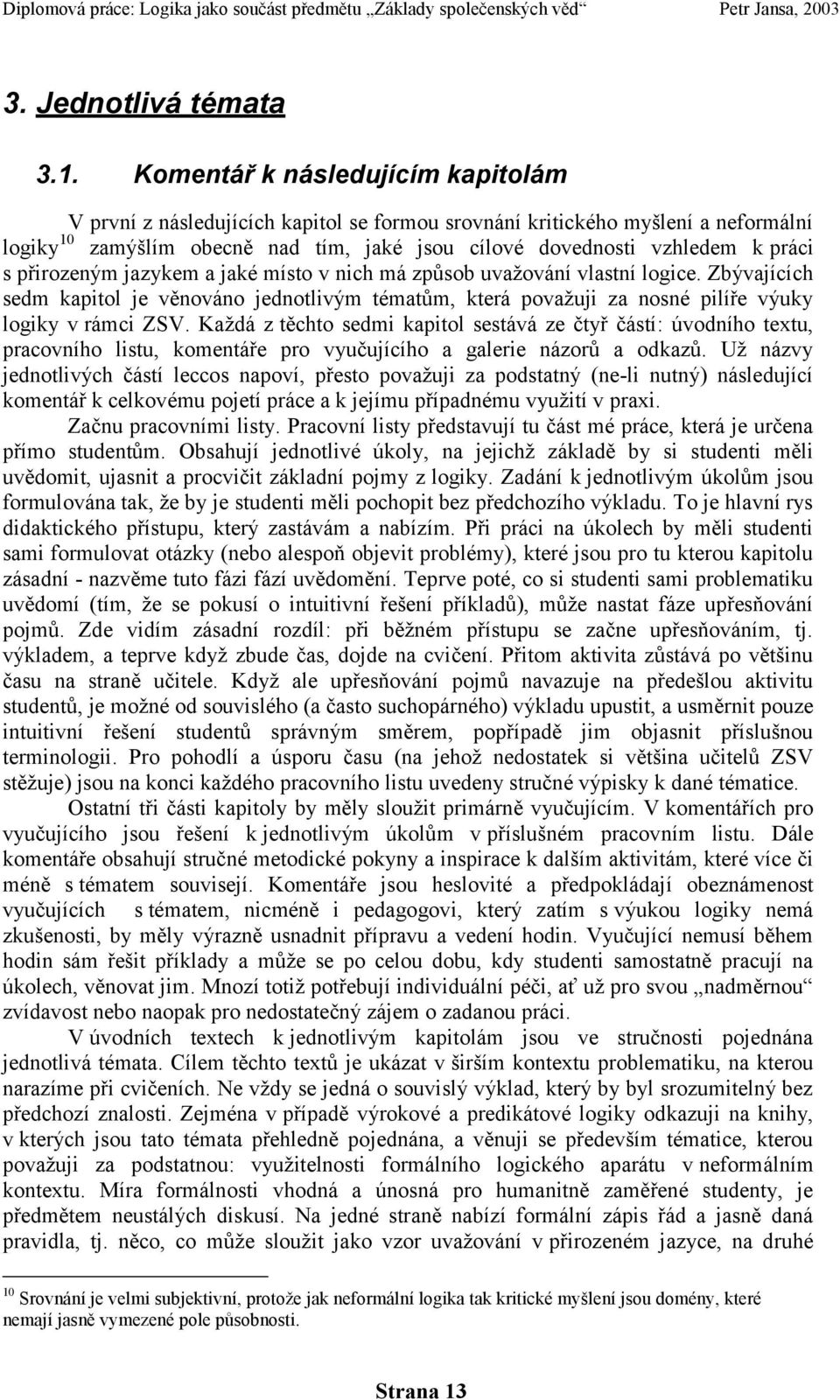 přirozeným jazykem a jaké místo v nich má způsob uvaţování vlastní logice. Zbývajících sedm kapitol je věnováno jednotlivým tématům, která povaţuji za nosné pilíře výuky logiky v rámci ZSV.