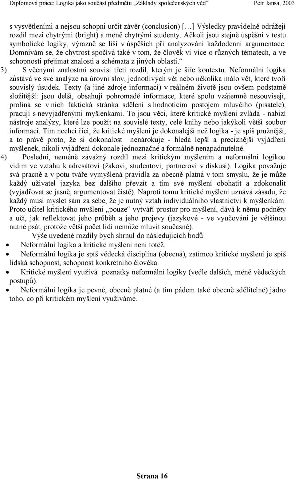 Domnívám se, ţe chytrost spočívá také v tom, ţe člověk ví více o různých tématech, a ve schopnosti přejímat znalosti a schémata z jiných oblastí.