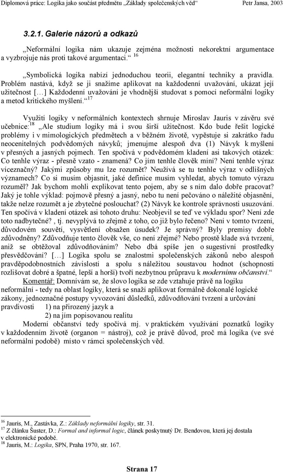 Problém nastává, kdyţ se ji snaţíme aplikovat na kaţdodenní uvaţování, ukázat její uţitečnost [ ] Kaţdodenní uvaţování je vhodnější studovat s pomocí neformální logiky a metod kritického myšlení.