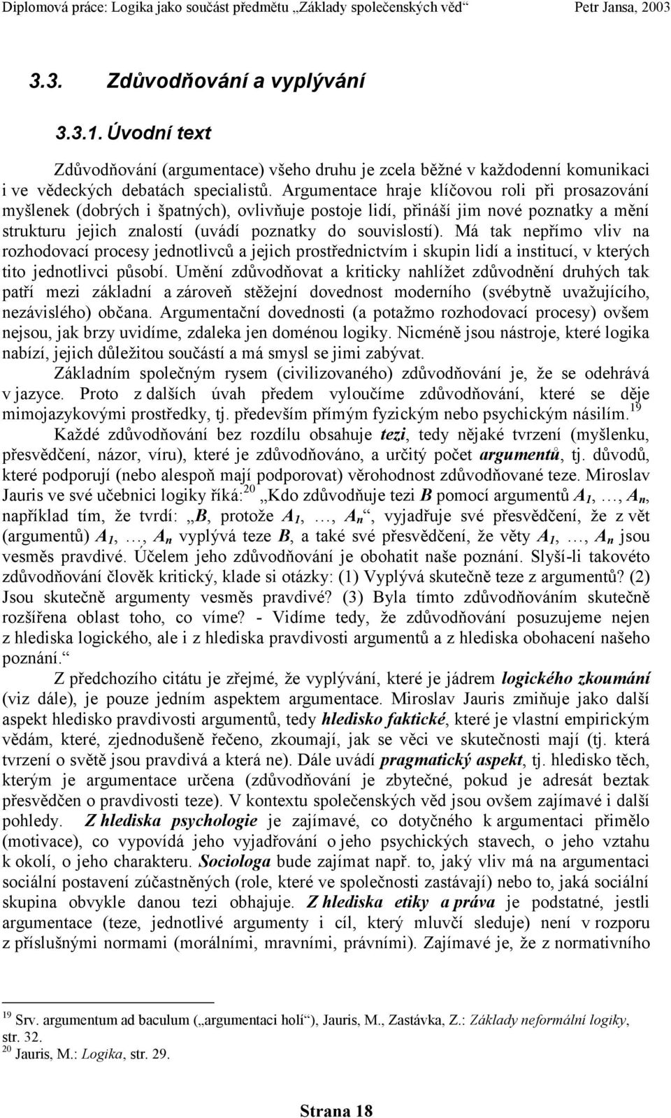 Má tak nepřímo vliv na rozhodovací procesy jednotlivců a jejich prostřednictvím i skupin lidí a institucí, v kterých tito jednotlivci působí.