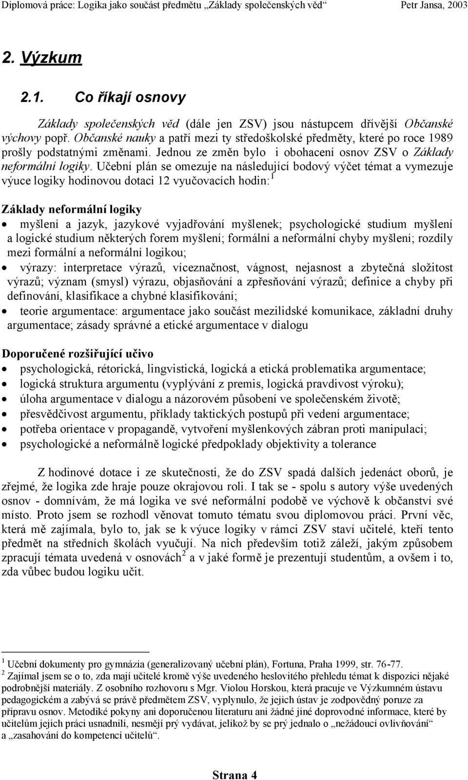 Učební plán se omezuje na následující bodový výčet témat a vymezuje výuce logiky hodinovou dotaci 12 vyučovacích hodin: 1 Základy neformální logiky myšlení a jazyk, jazykové vyjadřování myšlenek;