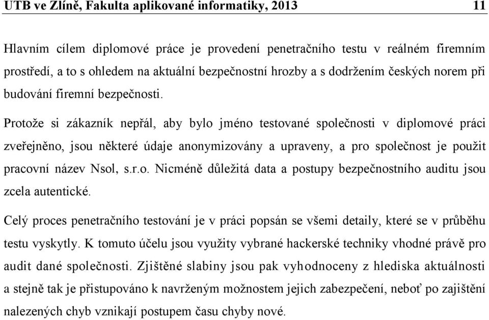 Protože si zákazník nepřál, aby bylo jméno testované společnosti v diplomové práci zveřejněno, jsou některé údaje anonymizovány a upraveny, a pro společnost je použit pracovní název Nsol, s.r.o. Nicméně důležitá data a postupy bezpečnostního auditu jsou zcela autentické.