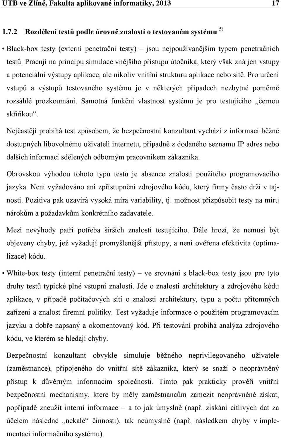 Pracují na principu simulace vnějšího přístupu útočníka, který však zná jen vstupy a potenciální výstupy aplikace, ale nikoliv vnitřní strukturu aplikace nebo sítě.