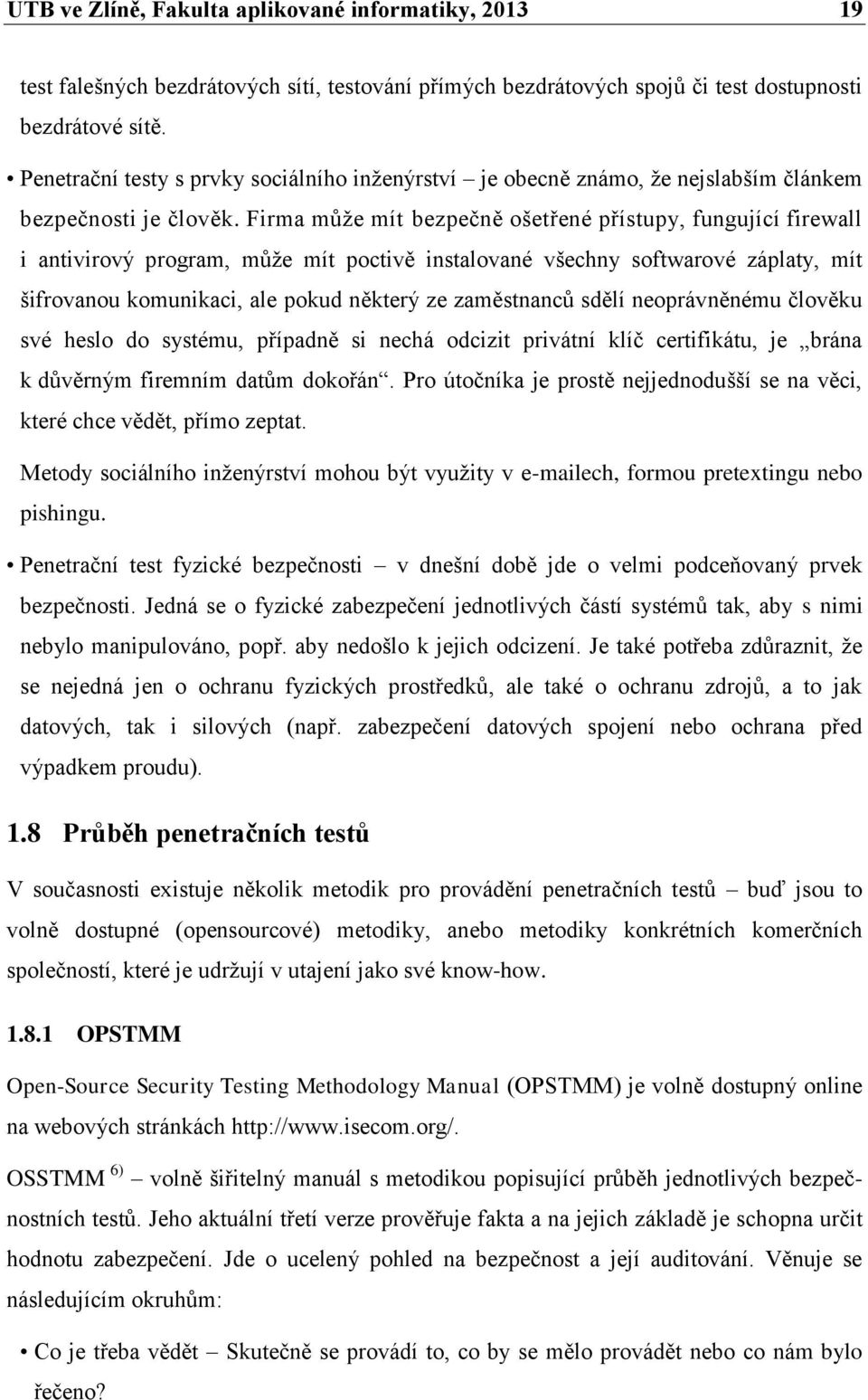 Firma může mít bezpečně ošetřené přístupy, fungující firewall i antivirový program, může mít poctivě instalované všechny softwarové záplaty, mít šifrovanou komunikaci, ale pokud některý ze