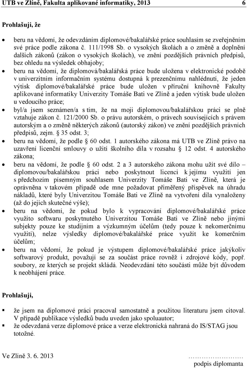 práce bude uložena v elektronické podobě v univerzitním informačním systému dostupná k prezenčnímu nahlédnutí, že jeden výtisk diplomové/bakalářské práce bude uložen v příruční knihovně Fakulty