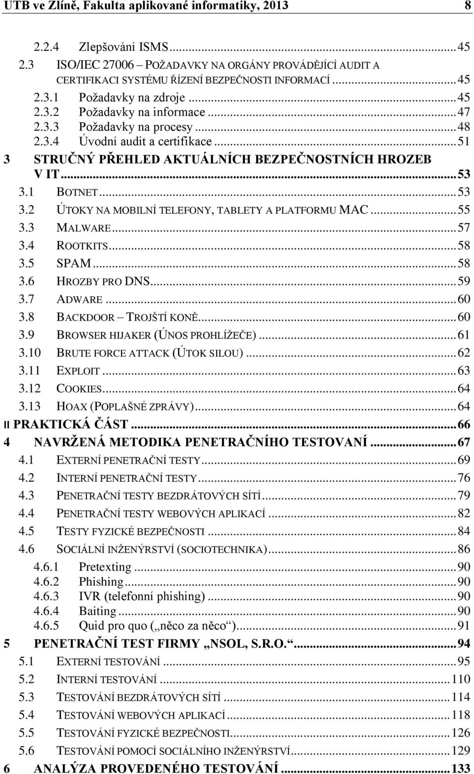 1 BOTNET... 53 3.2 ÚTOKY NA MOBILNÍ TELEFONY, TABLETY A PLATFORMU MAC... 55 3.3 MALWARE... 57 3.4 ROOTKITS... 58 3.5 SPAM... 58 3.6 HROZBY PRO DNS... 59 3.7 ADWARE... 60 3.8 BACKDOOR TROJŠTÍ KONĚ.