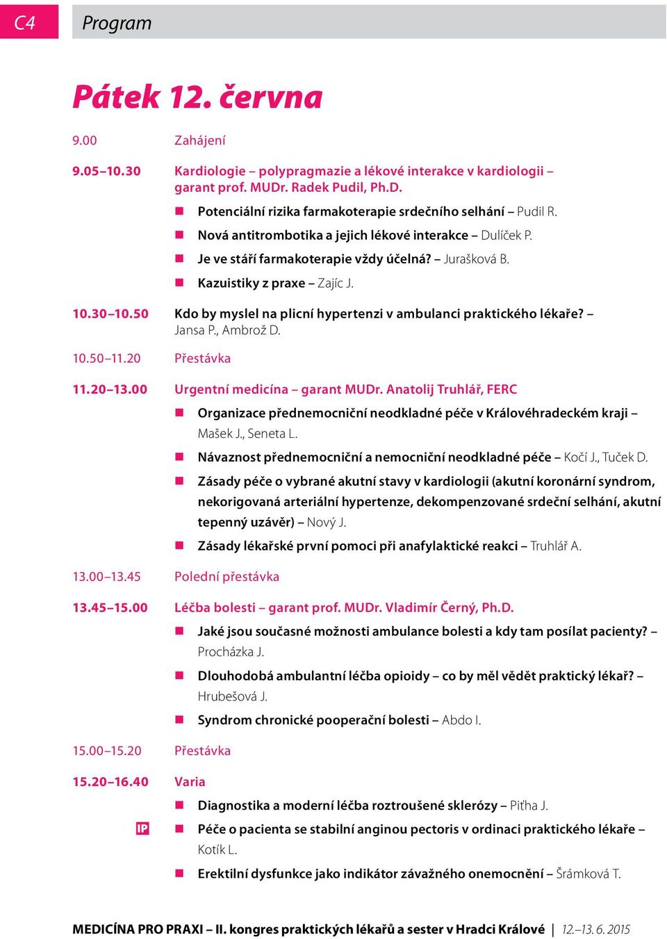 50 Kdo by myslel na plicní hypertenzi v ambulanci praktického lékaře? Jansa P., Ambrož D. 10.50 11.20 Přestávka 11.20 13.00 Urgentní medicína garant MUDr.