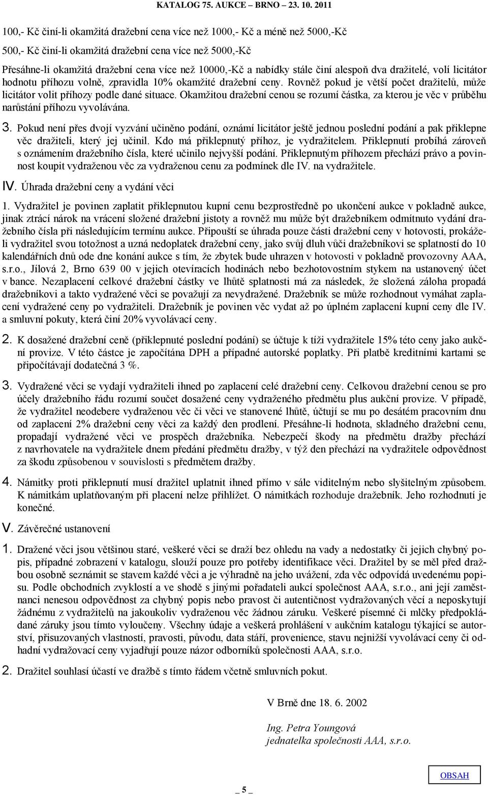 Rovněţ pokud je větší počet draţitelů, můţe licitátor volit příhozy podle dané situace. Okamţitou draţební cenou se rozumí částka, za kterou je věc v průběhu narůstání příhozu vyvolávána. 3.