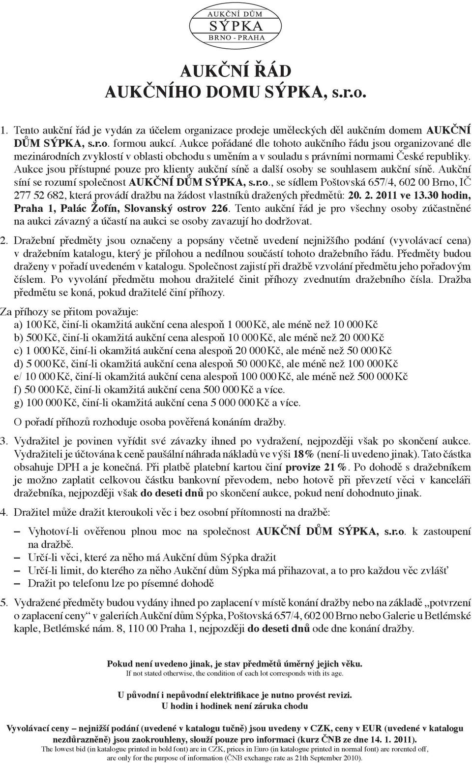 Aukce jsou přístupné pouze pro klienty aukční síně a další osoby se souhlasem aukční síně. Aukční síní se rozumí společnost AUkčNÍ dům sýpka, s.r.o., se sídlem poštovská 657/4, 602 00 brno, Ič 277 52 682, která provádí dražbu na žádost vlastníků dražených předmětů: 20.