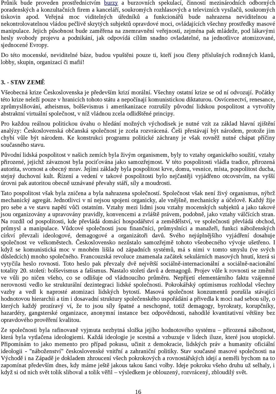 Veřejná moc viditelných úředníků a funkcionářů bude nahrazena neviditelnou a nekontrolovatelnou vládou pečlivě skrytých subjektů opravdové moci, ovládajících všechny prostředky masové manipulace.