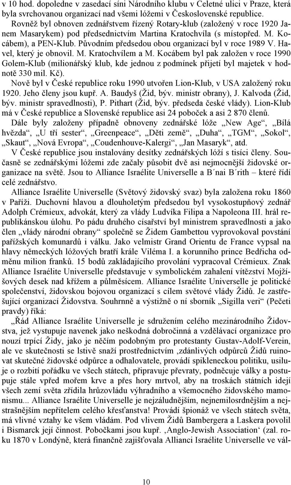 Původním předsedou obou organizací byl v roce 1989 V. Havel, který je obnovil. M. Kratochvílem a M.