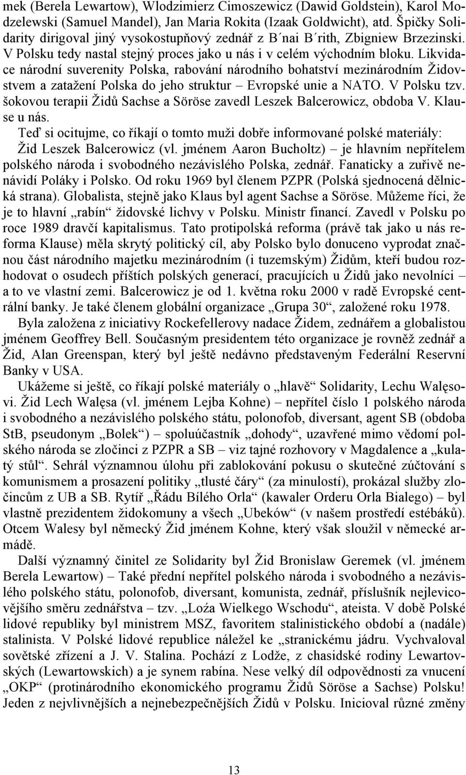 Likvidace národní suverenity Polska, rabování národního bohatství mezinárodním Židovstvem a zatažení Polska do jeho struktur Evropské unie a NATO. V Polsku tzv.