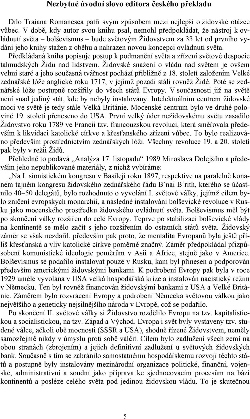 koncepcí ovládnutí světa. Předkládaná kniha popisuje postup k podmanění světa a zřízení světové despocie talmudských Židů nad lidstvem.