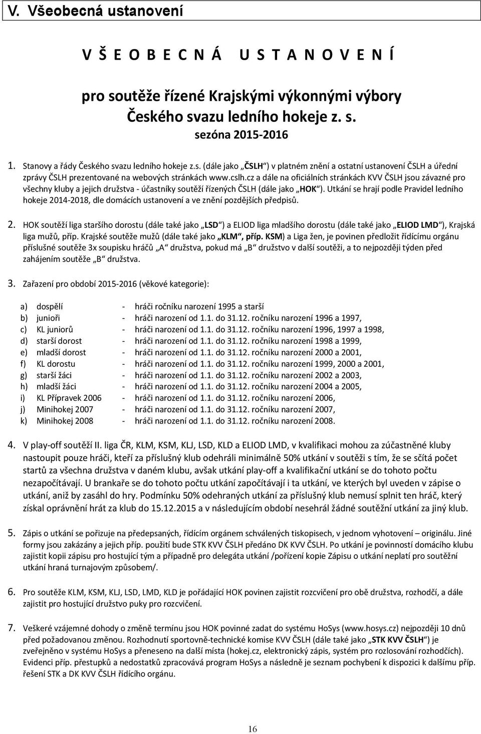 Utkání se hrají podle Pravidel ledního hokeje 2014-2018, dle domácích ustanovení a ve znění pozdějších předpisů. 2. HOK soutěží liga staršího dorostu (dále také jako LSD ) a ELIOD liga mladšího dorostu (dále také jako ELIOD LMD ), Krajská liga mužů, příp.