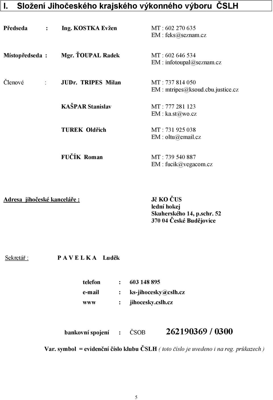 cz TUREK Oldřich MT : 731 925 038 EM : oltu@email.cz FUČÍK Roman MT : 739 540 887 EM : fucik@vegacom.cz Adresa jihočeské kanceláře : Jč KO ČUS lední hokej Skuherského 14, p.schr.