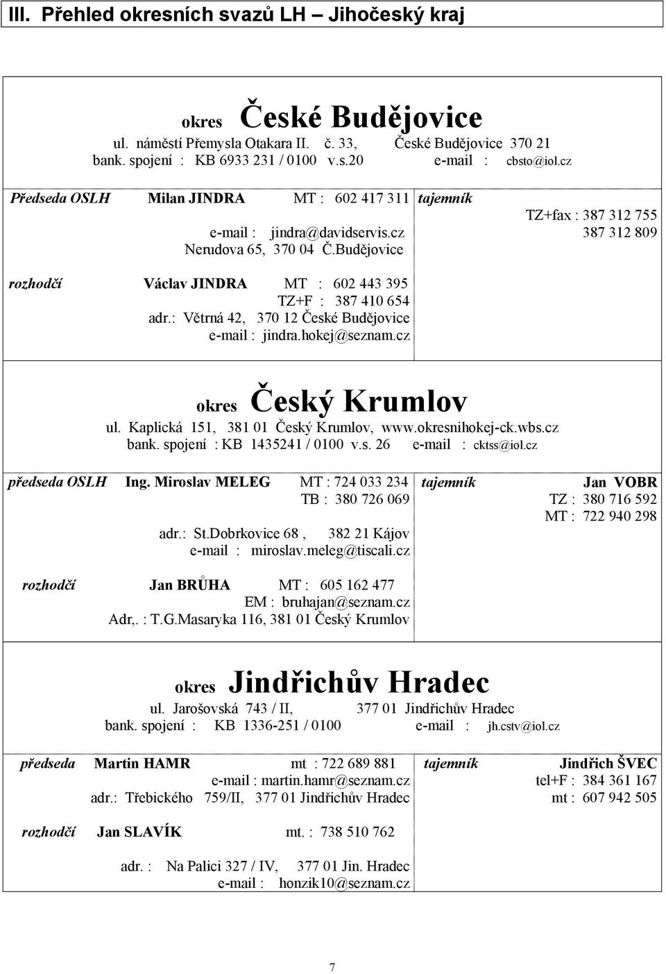 : Větrná 42, 370 12 České Budějovice e-mail : jindra.hokej@seznam.cz tajemník TZ+fax : 387 312 755 387 312 809 okres Český Krumlov ul. Kaplická 151, 381 01 Český Krumlov, www.okresnihokej-ck.wbs.