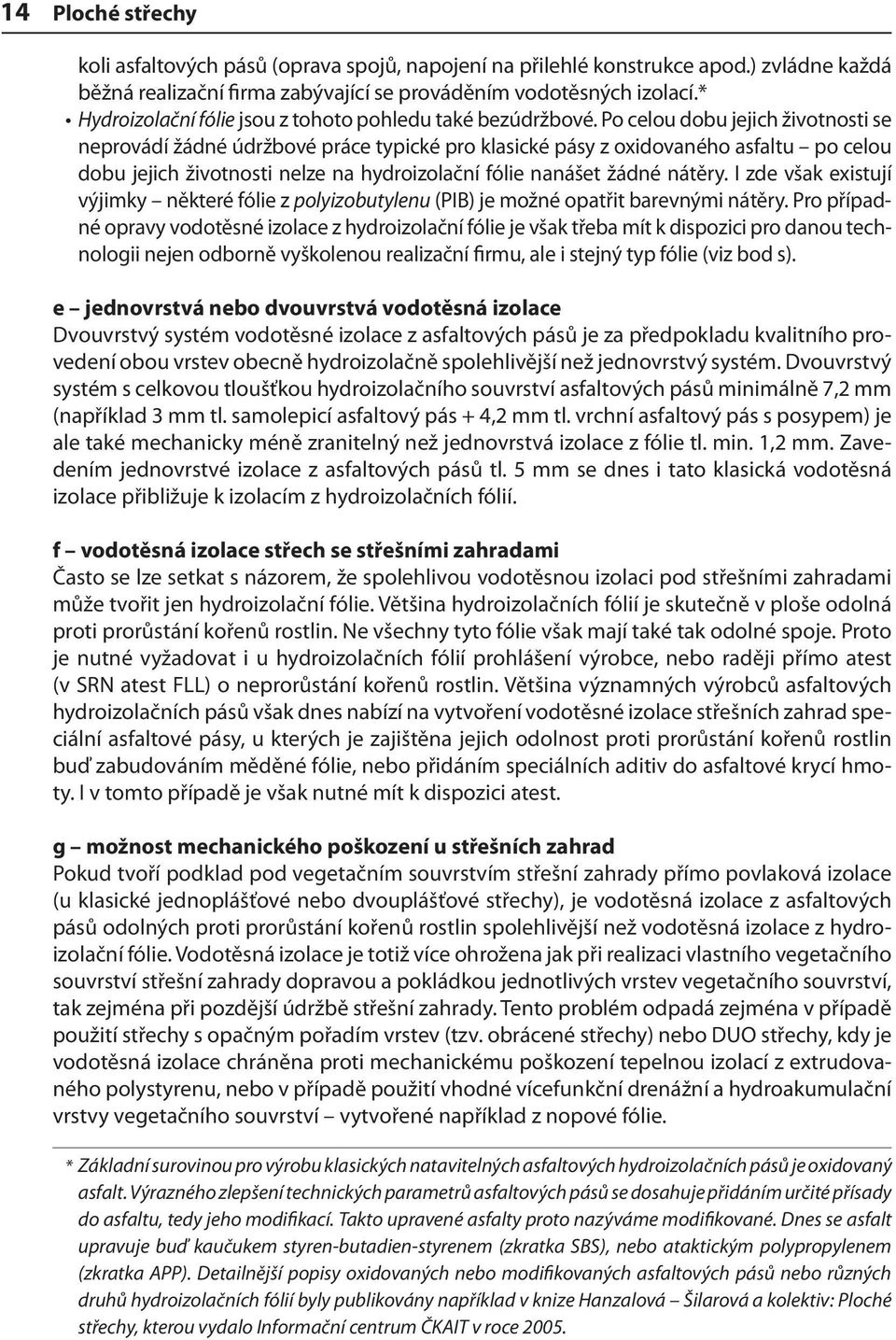 Po celou dobu jejich životnosti se neprovádí žádné údržbové práce typické pro klasické pásy z oxidovaného asfaltu po celou dobu jejich životnosti nelze na hydroizolační fólie nanášet žádné nátěry.