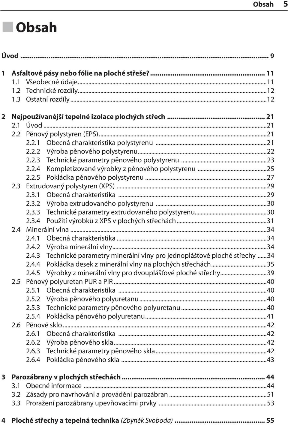 ..23 2.2.4 Kompletizované výrobky z pěnového polystyrenu...25 2.2.5 Pokládka pěnového polystyrenu...27 2.3 Extrudovaný polystyren (XPS)...29 2.3.1 Obecná charakteristika...29 2.3.2 Výroba extrudovaného polystyrenu.