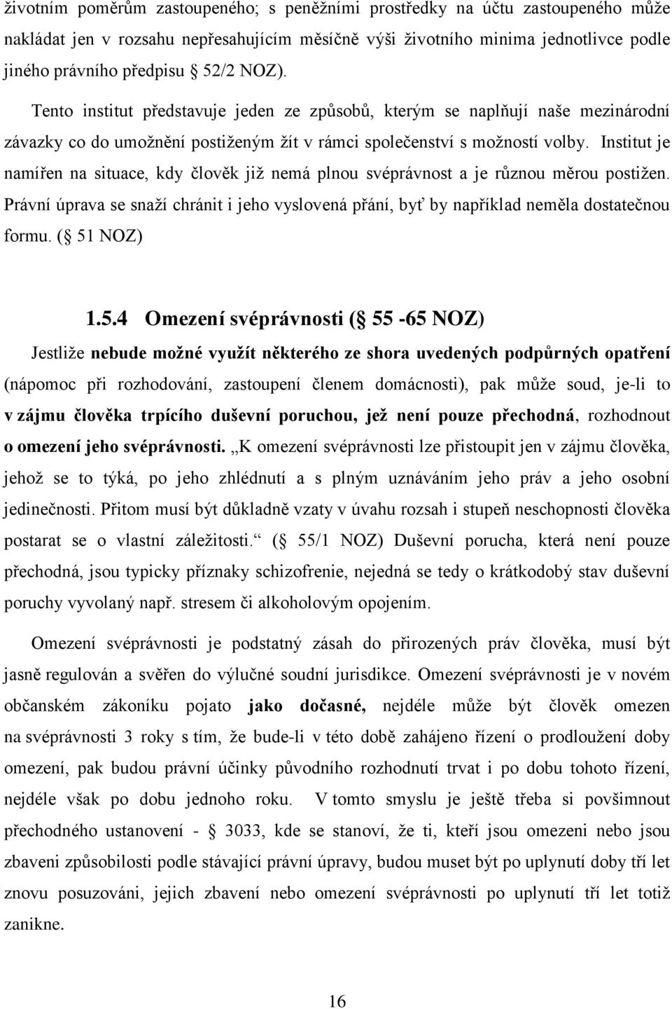 Institut je namířen na situace, kdy člověk již nemá plnou svéprávnost a je různou měrou postižen. Právní úprava se snaží chránit i jeho vyslovená přání, byť by například neměla dostatečnou formu.