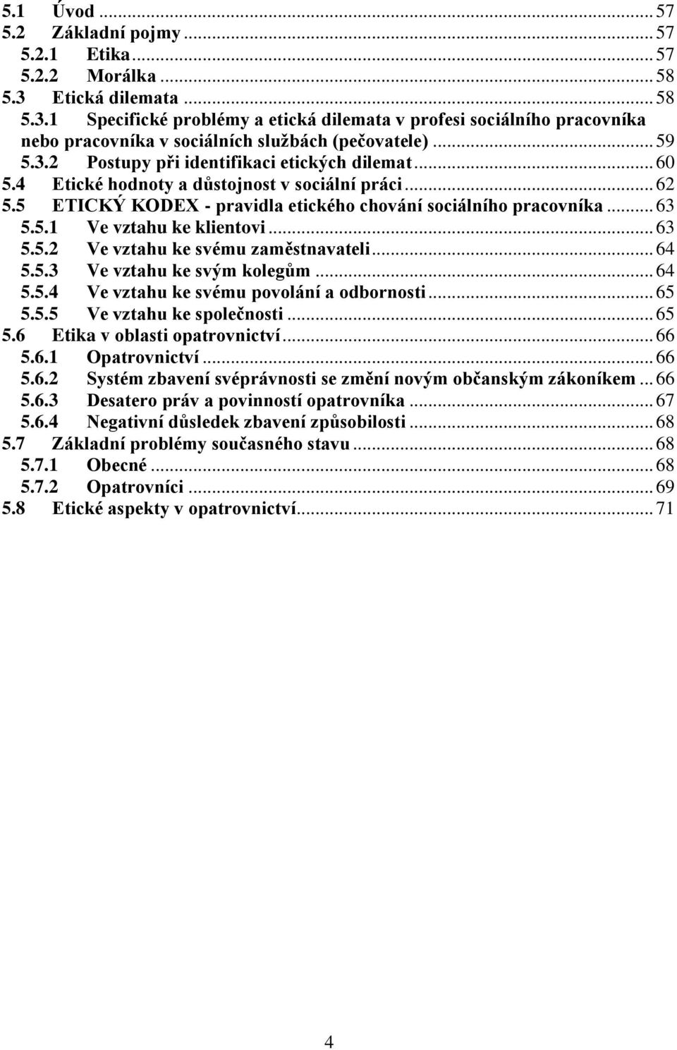 .. 60 5.4 Etické hodnoty a důstojnost v sociální práci... 62 5.5 ETICKÝ KODEX - pravidla etického chování sociálního pracovníka... 63 5.5.1 Ve vztahu ke klientovi... 63 5.5.2 Ve vztahu ke svému zaměstnavateli.