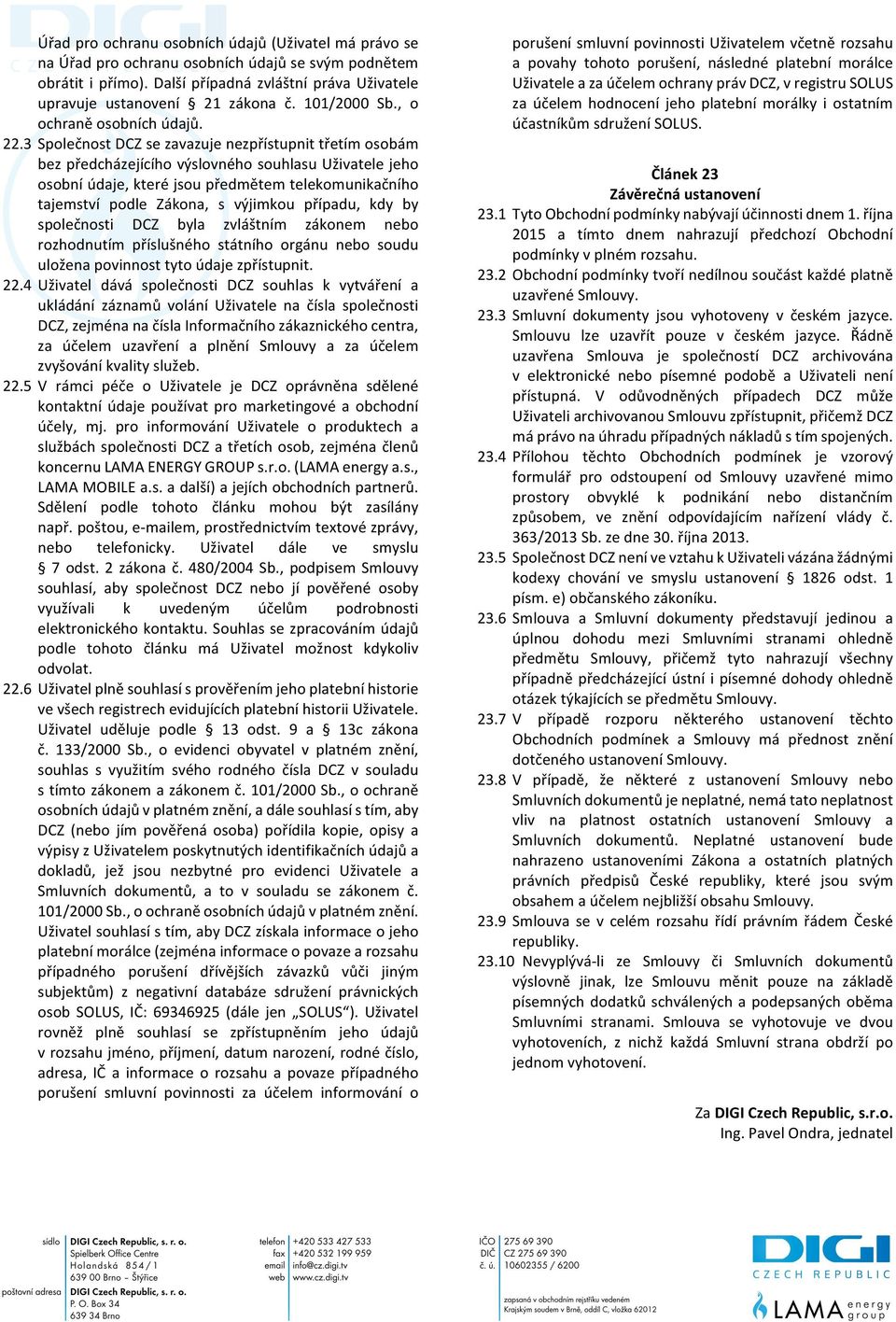 3 Společnost DCZ se zavazuje nezpřístupnit třetím osobám bez předcházejícího výslovného souhlasu Uživatele jeho osobní údaje, které jsou předmětem telekomunikačního tajemství podle Zákona, s výjimkou